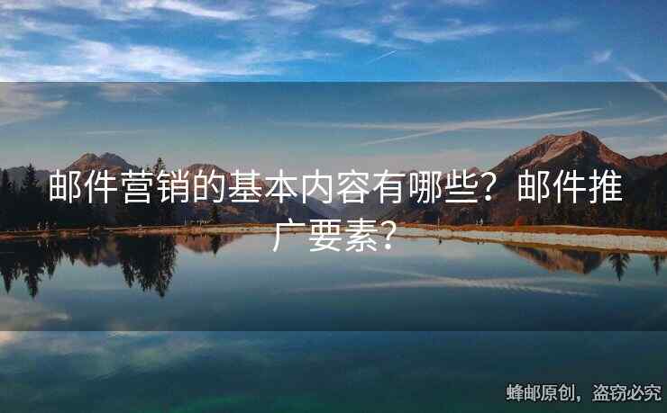 郵件營(yíng)銷的基本內(nèi)容有哪些？郵件推廣要素？