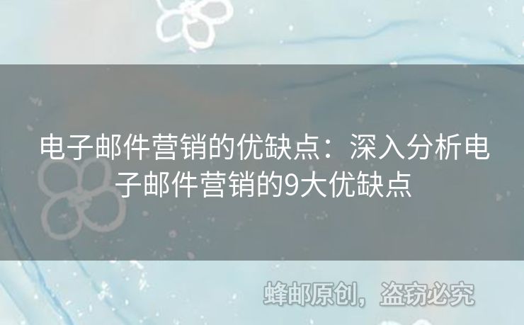 電子郵件營銷的優(yōu)缺點(diǎn)：深入分析電子郵件營銷的9大優(yōu)缺點(diǎn)