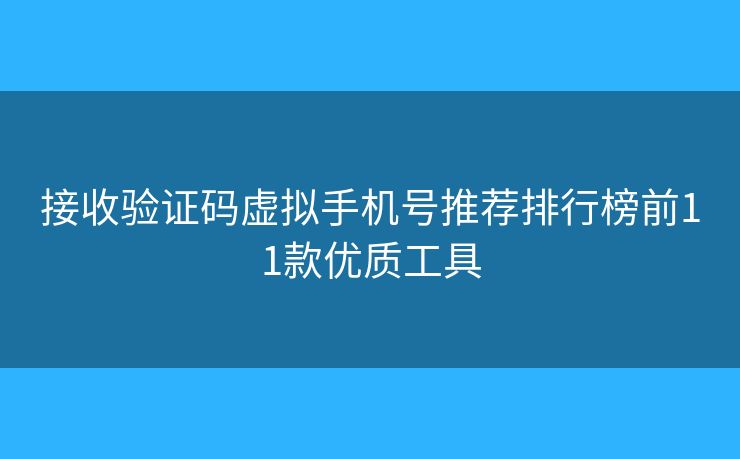 接收驗證碼虛擬手機號推薦排行榜前11款優(yōu)質(zhì)工具