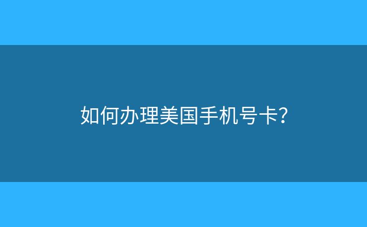 如何辦理美國手機(jī)號卡？