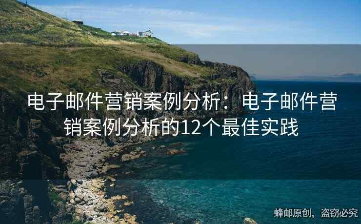 電子郵件營銷案例分析：電子郵件營銷案例分析的12個最佳實踐
