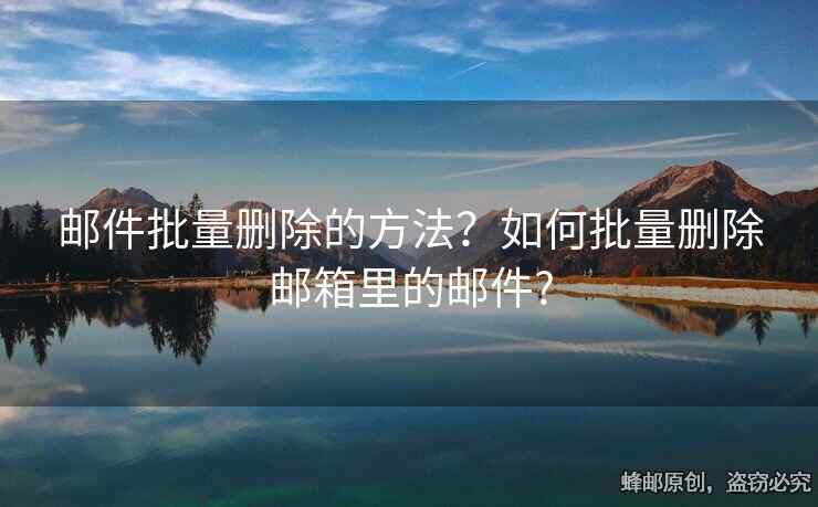 郵件批量刪除的方法？如何批量刪除郵箱里的郵件?