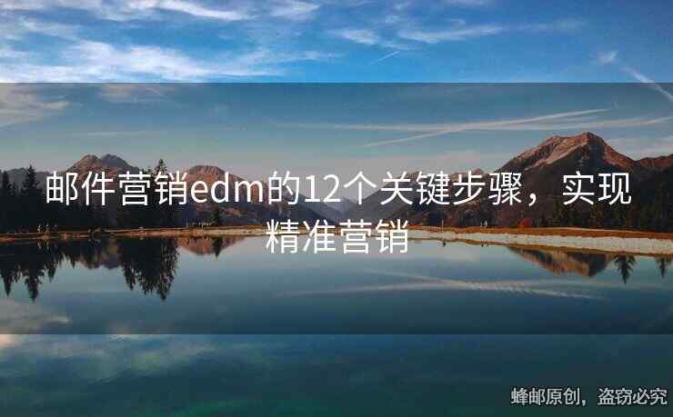郵件營(yíng)銷(xiāo)edm的12個(gè)關(guān)鍵步驟，實(shí)現(xiàn)精準(zhǔn)營(yíng)銷(xiāo)