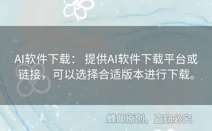 AI軟件下載： 提供AI軟件下載平臺或鏈接，可以選擇合適版本進行下載。