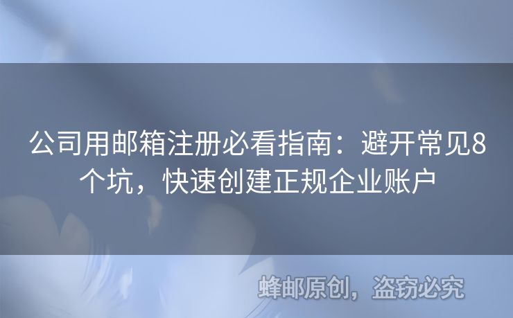 公司用郵箱注冊必看指南：避開常見8個坑，快速創(chuàng)建正規(guī)企業(yè)賬戶