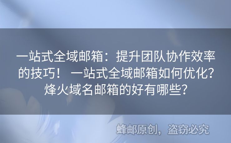 一站式全域郵箱：提升團(tuán)隊(duì)協(xié)作效率的技巧！ 一站式全域郵箱如何優(yōu)化？烽火域名郵箱的好有哪些？