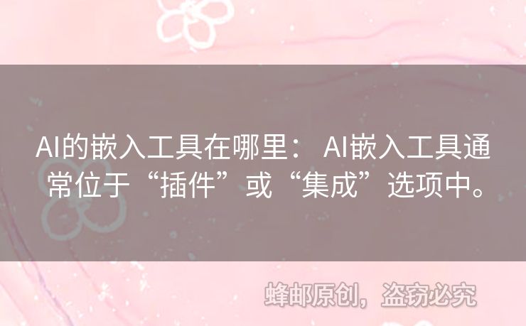 AI的嵌入工具在哪里： AI嵌入工具通常位于“插件”或“集成”選項(xiàng)中。