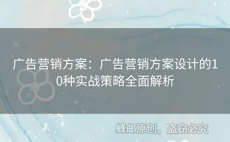 廣告營銷方案：廣告營銷方案設(shè)計(jì)的10種實(shí)戰(zhàn)策略全面解析