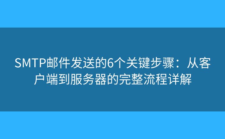 SMTP郵件發(fā)送的6個關(guān)鍵步驟：從客戶端到服務(wù)器的完整流程詳解