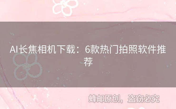 AI長(zhǎng)焦相機(jī)下載：6款熱門拍照軟件推薦
