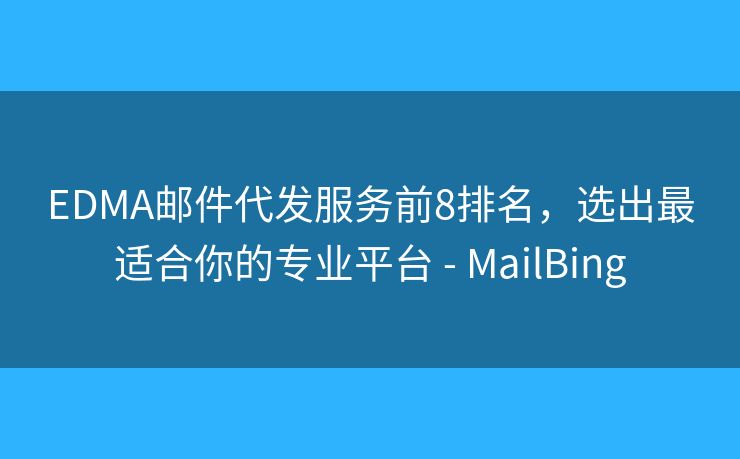 EDMA郵件代發(fā)服務(wù)前8排名，選出最適合你的專業(yè)平臺(tái) - MailBing