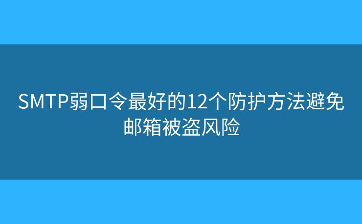 SMTP弱口令最好的12個防護(hù)方法避免郵箱被盜風(fēng)險