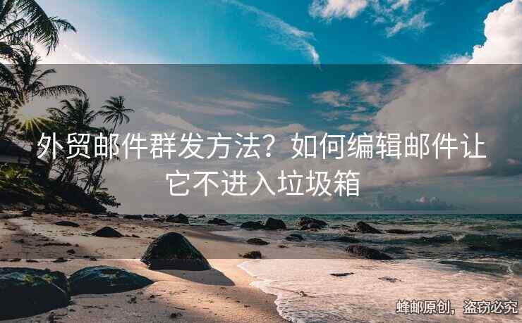 外貿(mào)郵件群發(fā)方法？如何編輯郵件讓它不進(jìn)入垃圾箱