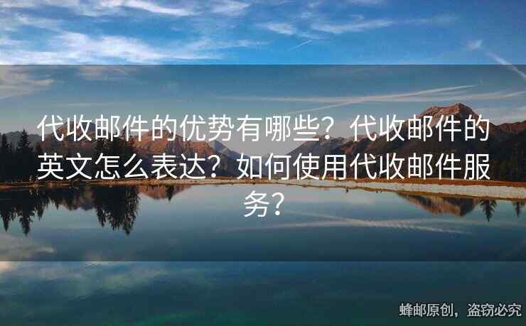 代收郵件的優(yōu)勢(shì)有哪些？代收郵件的英文怎么表達(dá)？如何使用代收郵件服務(wù)？
