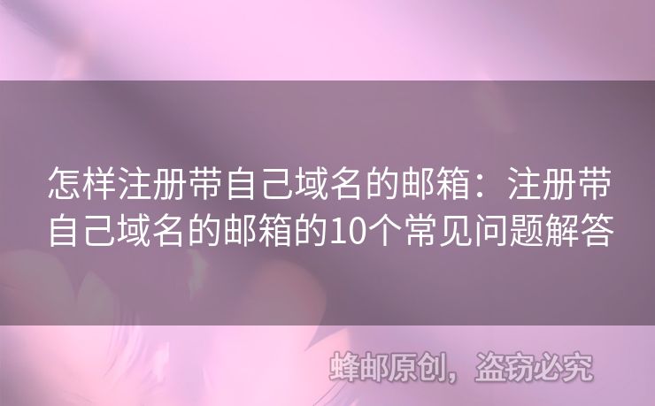 怎樣注冊(cè)帶自己域名的郵箱：注冊(cè)帶自己域名的郵箱的10個(gè)常見問題解答