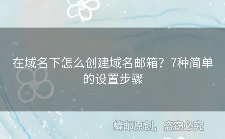 在域名下怎么創(chuàng)建域名郵箱？7種簡(jiǎn)單的設(shè)置步驟