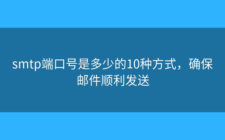 smtp端口號是多少的10種方式，確保郵件順利發(fā)送