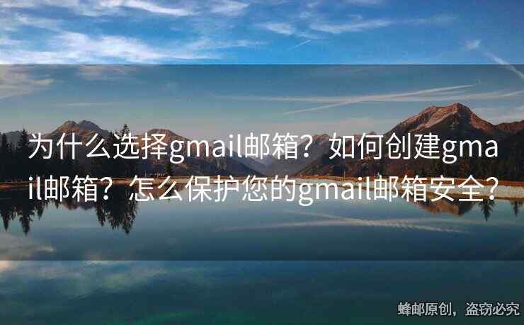 為什么選擇gmail郵箱？如何創(chuàng)建gmail郵箱？怎么保護(hù)您的gmail郵箱安全？
