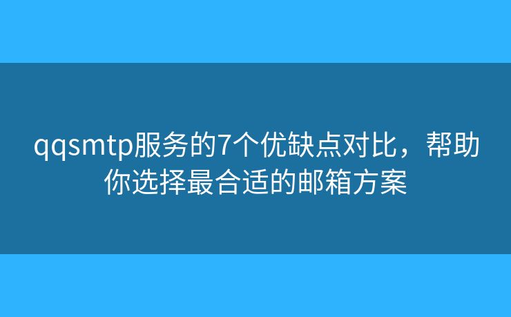 qqsmtp服務(wù)的7個(gè)優(yōu)缺點(diǎn)對比，幫助你選擇最合適的郵箱方案