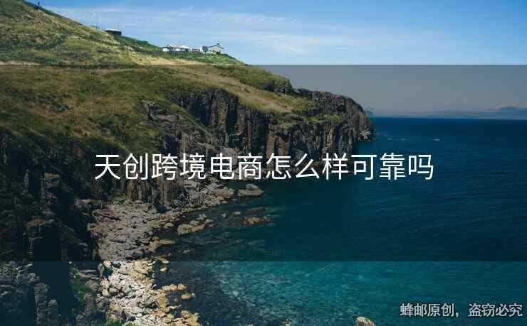 天創(chuàng)跨境電商怎么樣可靠嗎