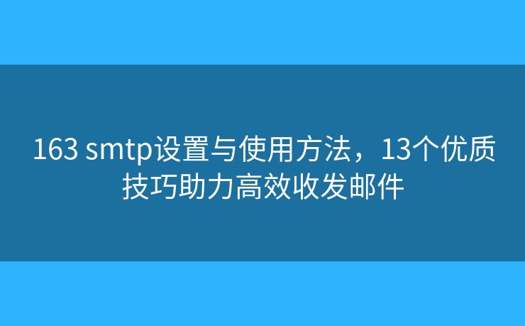163 smtp設置與使用方法，13個優(yōu)質技巧助力高效收發(fā)郵件
