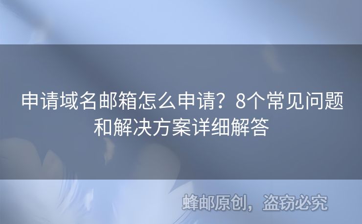 申請域名郵箱怎么申請？8個(gè)常見問題和解決方案詳細(xì)解答
