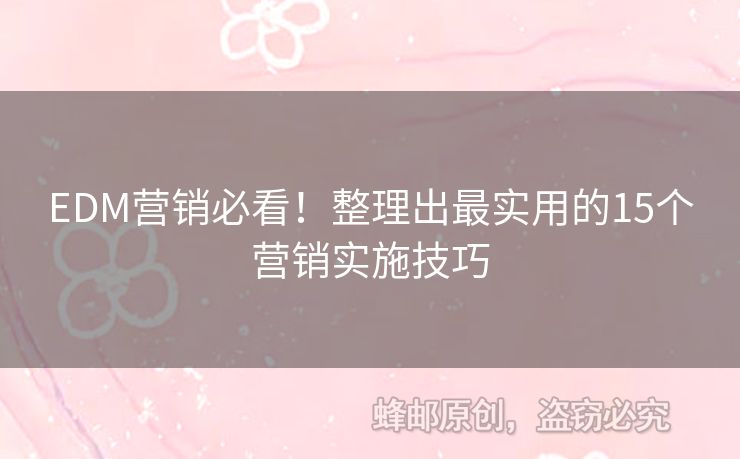 EDM營銷必看！整理出最實(shí)用的15個營銷實(shí)施技巧