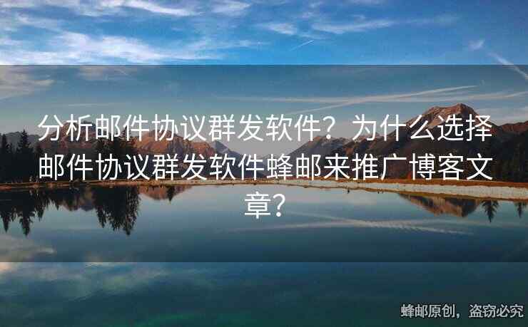 分析郵件協(xié)議群發(fā)軟件？為什么選擇郵件協(xié)議群發(fā)軟件蜂郵來(lái)推廣博客文章？
