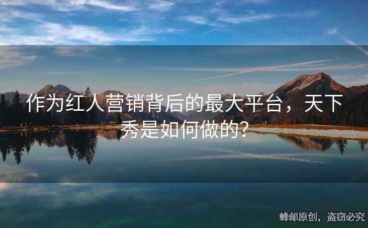 作為紅人營銷背后的最大平臺，天下秀是如何做的？