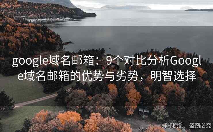 google域名郵箱：9個(gè)對比分析Google域名郵箱的優(yōu)勢與劣勢，明智選擇