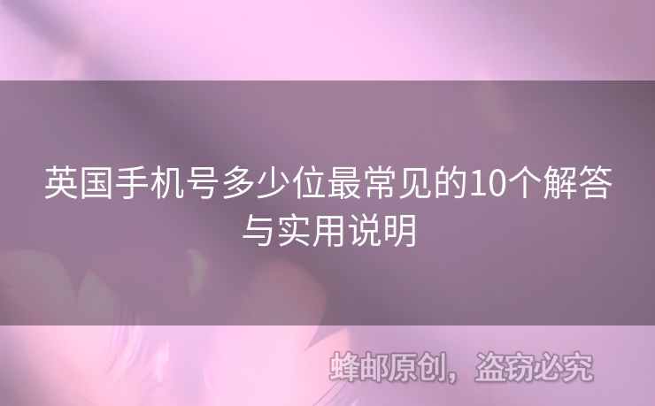 英國(guó)手機(jī)號(hào)多少位最常見的10個(gè)解答與實(shí)用說(shuō)明