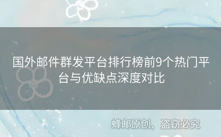 國外郵件群發(fā)平臺排行榜前9個熱門平臺與優(yōu)缺點(diǎn)深度對比