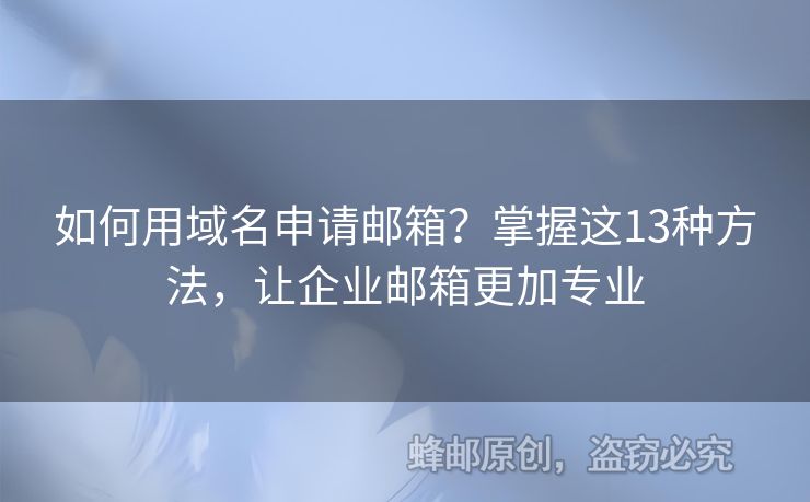 如何用域名申請郵箱？掌握這13種方法，讓企業(yè)郵箱更加專業(yè)