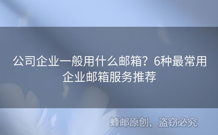 公司企業(yè)一般用什么郵箱？6種最常用企業(yè)郵箱服務(wù)推薦