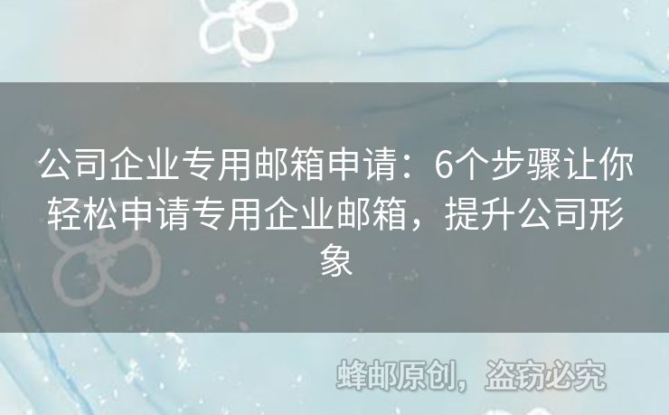 公司企業(yè)專用郵箱申請：6個步驟讓你輕松申請專用企業(yè)郵箱，提升公司形象