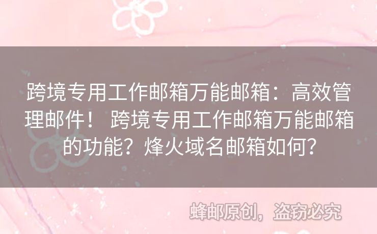跨境專用工作郵箱萬能郵箱：高效管理郵件！ 跨境專用工作郵箱萬能郵箱的功能？烽火域名郵箱如何？