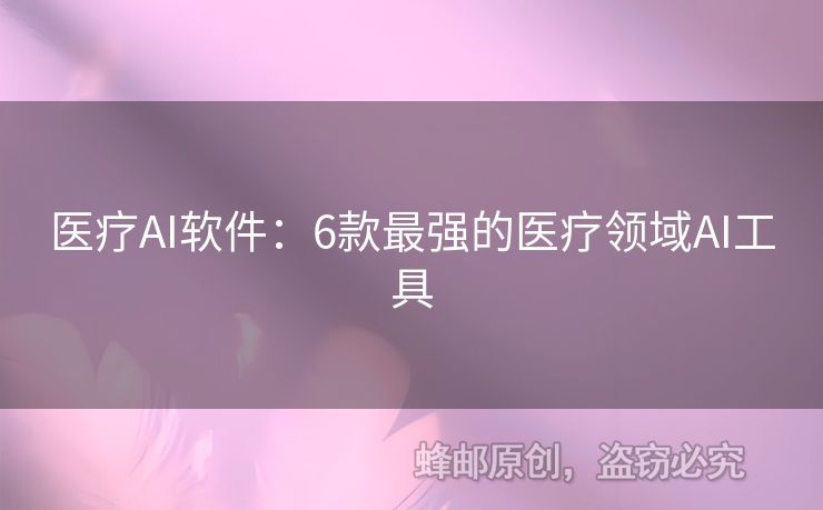 醫(yī)療AI軟件：6款最強的醫(yī)療領(lǐng)域AI工具