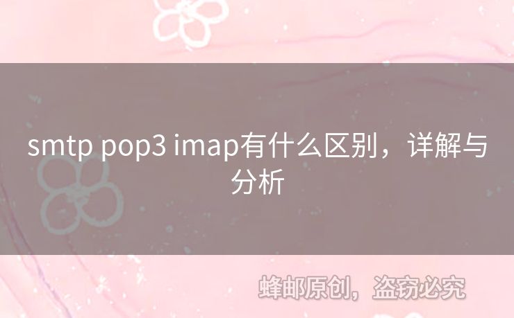 smtp pop3 imap有什么區(qū)別，詳解與分析