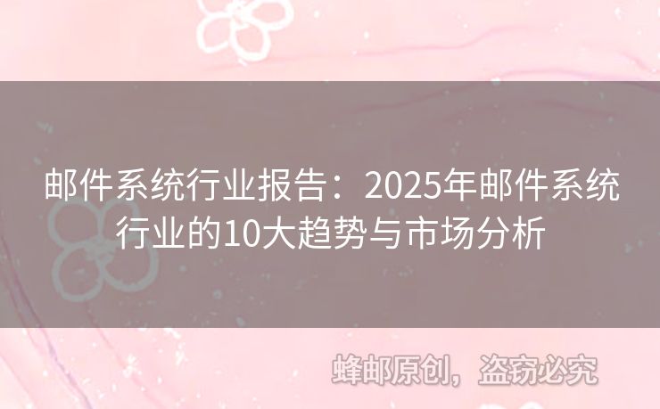 郵件系統(tǒng)行業(yè)報告：2025年郵件系統(tǒng)行業(yè)的10大趨勢與市場分析