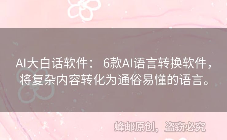 AI大白話軟件： 6款A(yù)I語言轉(zhuǎn)換軟件，將復(fù)雜內(nèi)容轉(zhuǎn)化為通俗易懂的語言。