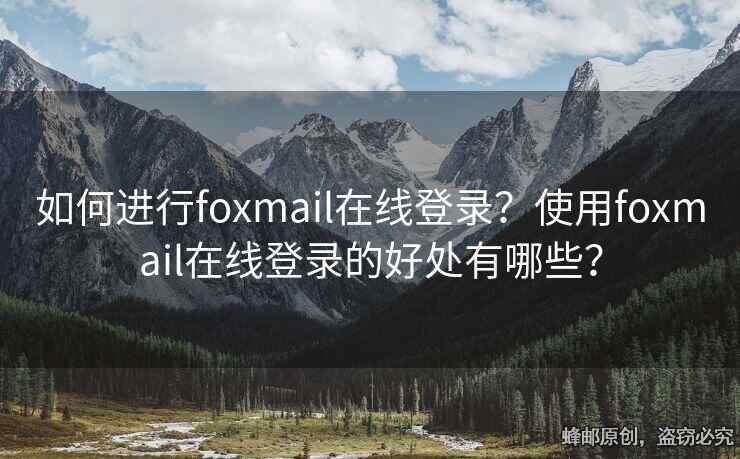 如何進(jìn)行foxmail在線登錄？使用foxmail在線登錄的好處有哪些？