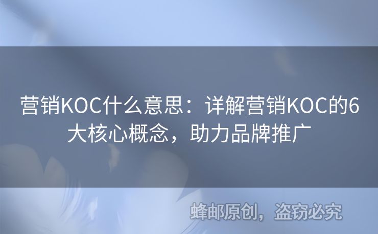 營銷KOC什么意思：詳解營銷KOC的6大核心概念，助力品牌推廣