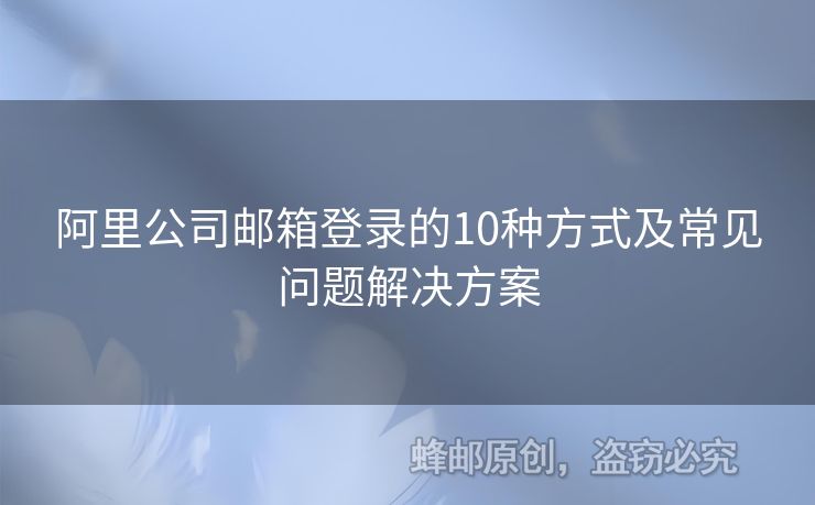 阿里公司郵箱登錄的10種方式及常見問題解決方案