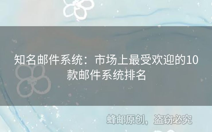 知名郵件系統(tǒng)：市場(chǎng)上最受歡迎的10款郵件系統(tǒng)排名