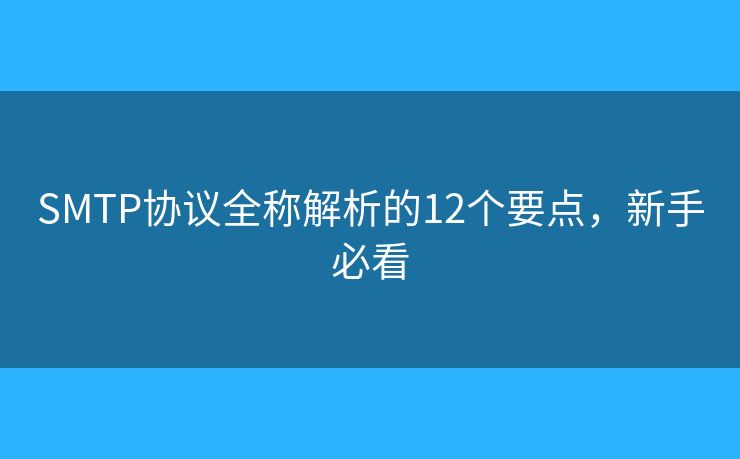 SMTP協(xié)議全稱解析的12個(gè)要點(diǎn)，新手必看