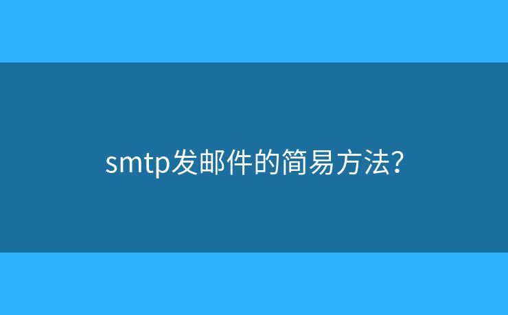 smtp發(fā)郵件的簡(jiǎn)易方法？