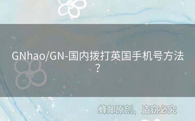 GNhao/GN-國(guó)內(nèi)撥打英國(guó)手機(jī)號(hào)方法？