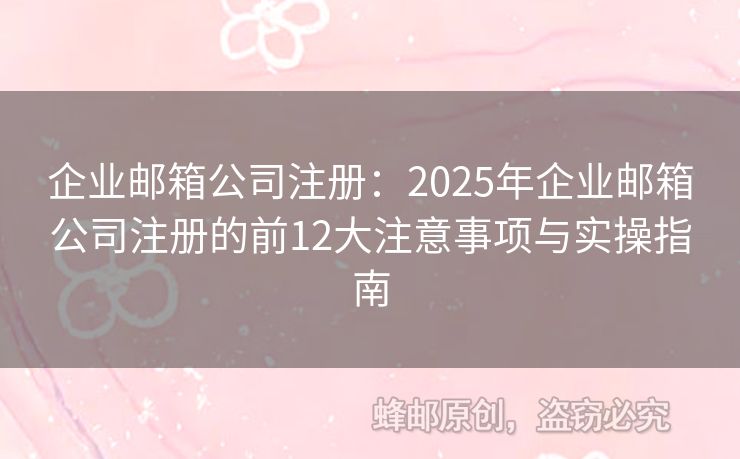 企業(yè)郵箱公司注冊：2025年企業(yè)郵箱公司注冊的前12大注意事項(xiàng)與實(shí)操指南