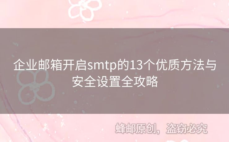 企業(yè)郵箱開(kāi)啟smtp的13個(gè)優(yōu)質(zhì)方法與安全設(shè)置全攻略