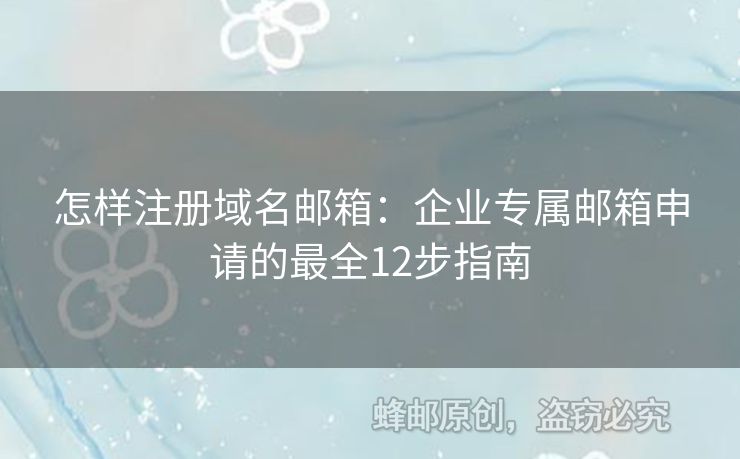 怎樣注冊域名郵箱：企業(yè)專屬郵箱申請的最全12步指南